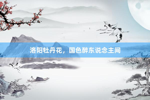 洛阳牡丹花，国色醉东说念主间
